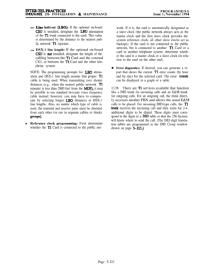 Page 422INTER-TELPRACTICRSIMX/GMX 256 INSTALLATION & MAINTENANCEPROGRAMMINGIssue 1, November 1994
- Line build-out (LBO): If the optional on-board
CSU is installed, designate the LB0 attenuation
of the 
Tl trunk connected to the card. This value
is determined by the distance to the nearest pub-
lic network 
Tl repeater.
- DSX-1 line length: If the optional on-board
CSU is not installed, designate the length of thecabling between the 
Tl Card and the external
CSU, or between the Tl Card and the other tele-
phone...