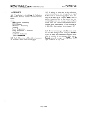 Page 444INTER-TELPRACTICESIMXIGMX 256 INSTALCATION 81 MAINTENANCE
PROGRAMMINGIssue 1, November 1994
16. SERVICE
16.1When Service is selected from the Applications
Menu window, the menu expands to show the following
options:
service...
Error Message ProgrammingHybrid Balance
Maintenance Programming
Passwords
Report Programming
Report Programming (Customized)
Save/Restore
Serial Port Configuration
System 
C.on@ration
16.2Each of the options and the windows they access
are described in detail in the following...