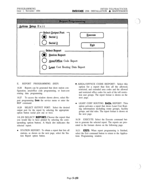 Page 449PROGRAMMINGIssue 1, November 1994INTER-TELPRACTICESIMX/GMX 256 INSTALLATION & MAINTENANCE
Actions &tup Exit
&ea/Offke Code Report
Least Cost Routing Data Report
E.REPORT PROGRAMMING (REP)
16.26Reports can be generated that show station con-
figuration, area/office code programming, or least-cost
routing data programming.
16.27To access the window shown above, select Re-
port programming 
from the service menu or enter the
REP command.
16.28SELECT OUTPUT PORT: Select the desired
output port for the report...