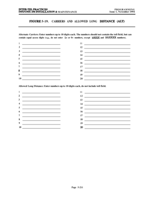 Page 510& MAINTENANCEPROGRAMMINGIssue 1, November 1994
FIGURE 5-19.CARRIERS AND ALLOWED LONG DIS’JANCE (ALT)Alternate Carriers: Enter numbers up to 10 digits each. The numbers should not contain the toll field, but can
contain equal access digits (e.g., do not enter l+ or 0+ numbers, except 10xXx and lo- numbers).
111
2
12
3
134
14
5
15
616
7
17
a18
9
19
10
20Allowed Long Distance: Enter numbers up to 10 digits each, do not include toll field.
1
112
12
3
13
4
14
5
15
616
717
818
9
19
10
20
Page 5-211 