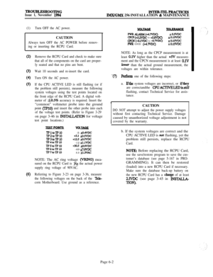Page 538~o~LE!3HOOTINGIssue 1, November 1994lNTER-TELPRAcTIcEsIMX/GMX 256 INSTALLATION & MAINTENANCE
(1)Turn OFF the AC power.CAUTION
Always turn OFF the AC POWER before remov-
ing or inserting the RCPU Card.
(6)
Remove the RCPU Card and check to make sure
that all of the components on the card are proper-
ly seated and that no pins are bent.
Wait 10 seconds and re-insert the card.
Turn ON the AC power.
If the CPU ACTIVE LED is still flashing (or if
the problem still persists), measure the following
system...