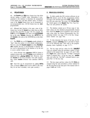 Page 594APPENDIX A- GX STATION INSTRUMENTSINTER-TELPRACTICES
Issue 1, November 1994IMX/GMX 256 INSTALLATION & MAINTENANCE
4. 
FEXTI’URJB
4.1GX keyseta and SLIs have feature keys that allow
one-key dialing of feature codes. Information is pro-
grammed in the database to determine the arrangement
of the feature keys and their default values. If desired,
some of the 
keyset feature keys can be designated as
user-programmable keys. All SLI feature keys are 
user-
programmable.
4.2Although their function is the same,...