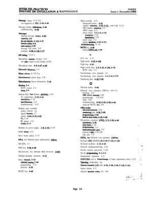 Page 617lNTER-TELPRficTIcEsIMx/GMx 256 INSTACLATION & MAINTENANCEINDEX
Issue 1. November 1994
Mesage lamps, S-31.5-52
not supported on 
IDC, 2-29,4-49
Message waiting indication S-68
troubleshooting, 6-38
Mesagesalternate lnessage soulce, 4-60
capacity l-8do-not-dishlrb, 4-110,s57featurecode&
inter-station, 4-58message wait timer, 5-82
reminder, 
4-98,4-109.5-57
MF-ratin& l-2.5-3
Microphone eleuret circuitry, 2-22
See 
uko Liquid crystal display (LCD)
Microphone mute, 
4-9,4-67.468
Microwft Wmdows, 5-11
Minor...