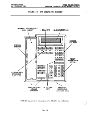 Page 64SPEClF’ICATIONSIssue 1, November 1994INTER-TELPRACTICESIMX/GMX 256 INSTACLATION 81 MAIIWENANCE
FIGURE 2-8.IMX 12-LINE AIM KEJYSET
HEAR11
_ (1
INTERNALSPEAKER
/
8 STATION PRO-
GRAMMABLEKEYS (5-12)
~G AID-COMPATIBLE
AC) HANDSET4 
.CALL KEYS32-CHARACTER LCD
El
ELI
lIEI
EEI
I
I
RING AND VOICE18 FEATURE
HANDSFREE
VOLUMEKEYS
MICROPHONE
CONTROLS
(underneath edge)
10 SPEED-
DIAL KEYS
12-KEY
‘USHBUlTON
KEYPAD
/
NOTE: The keys are shown as they appear in the default key map configuration.
Page 2-38 