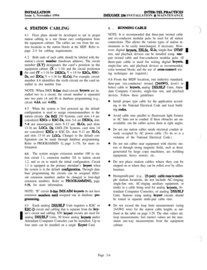 Page 80INSTALLATIONIssue 1, November 1994INTER-TELPRACTICESIlkWGMX 256 INSTALLATION & MAINTENANCE
I
I
I4. 
S’IXI’ION CABLING
4.1Floor plans should be developed to aid in proper
station cabling in a star (home run) configuration from
the equipment cabinet. The cables are run from the sta-
tion locations to the station blocks at the MDF. Refer to
page 2-4 for cabling requirements.
4.2Both ends of each cable should be labeled with the
station’s circuit 
number (hardware address). The circuitnumber 
(X.Y)...