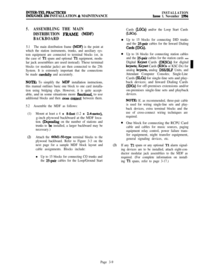 Page 83INTER-TELPRACTIcEsIMX/GMX 256 INSTALLATION & MAINTENANCEINSTALLATIONIssue 1. November 1994
5.ASSEMBLING THE MAIN
DISTRIBUTION 
FRAME (MDF’)
BACKBOARD
5.1The main distribution frame (IUDF) is the point at
which the station instruments, trunks, and auxiliary sys-
tem equipment are connected to terminal blocks (or, in
the case of 
Tl spans and optional Tl equipment, modu-lar jack assemblies are used instead). These terminal
blocks (or modular jacks) are then connected to the 256
System. It is extremely...