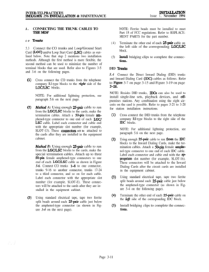 Page 85INTER-TELPRACTICESIMX/GMX 256 INSTALLATlON & MAINTENANCE
INS-TIONIssue 1, November 1994
A.CONNECTING THE TRUNK CABLES TO
TEEMDFco 
lhmks
5.3Connect the CO trunks and Loop/Ground Start
Card (LGC) and/or Loop Start Card (LX) cables as out-
lined below. Note that step 2 mentions two installation
methods. Although the first method is more flexible, the
second method can be used to minimize the number of
terminal blocks that are used. Refer also to Figures 3-5
and 3-6 on the following pages.
(1)
(2)
(3)
Cross...