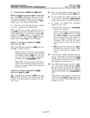 Page 91INTER-TELPRACTICESIMX/GMX 256 INS-TION & MAIlQTNAlKl3
INSTALLATION
Issue 1, November 1994
B.CONNECTING Tl 
!3PANS TO TEE MDF
5.8 The installation procedure used to connect Tl
spans at the MDF is dependent on the type of termina-
tion used by the telephone company and how close it is
to the MDF. The 
Tl spans may be terminated on RJ48C
modular jacks or on RJ-type terminal blocks.
5.9Follow one of the three 
Tl termination methods
(A, B, or C) outlined on the following pages.
NOTE: The 
Tl span is...