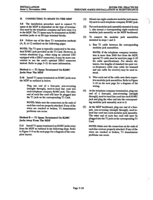 Page 102INSEiLI.ATION Issue 1, November 1994 INTER-TELPBACTICES 
IMX/GMX 416h332 INSTALIATION & MAINTENANCE 
B. CONNECTING Tl SPANS TO TEE MDF 
5.8 The installation procedure used to connect Tl 
spans at the MDF is dependent on the type of termina- 
tion used by the telephone company and how close it is 
to the MDF. The Tl spans may be terminated on RJ48C 
modular jacks or on RJ-type terminal blocks. 
5.9 Follow one of the three Tl termination methods 
(A, B, or C) outlined on the following pages. 
NOTE: The Tl...