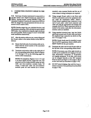 Page 106INS’lALLATION 
Issue 1, November 1994 INTER-TELPRACTICES IMX/GMX 416/832 INSTALLATION & MAINTENANCE 
C. COlWECTING S+lXIlON CABLES TO TEIE 
MDF 
5.16 Each type of station instrument is connected to a 
I specific station card. Digital keysets are connected to 
DKSCs. Analog keysets, analog DSS/BLF Units, and 
Attendant Computer Consoles are connected to KSCs or 
KSC-Ds. Single-line sets and playback devices are con- 
nected to SLCs and/or IDCs. 
NOTE: Resides single-line sets, playback devices, and...