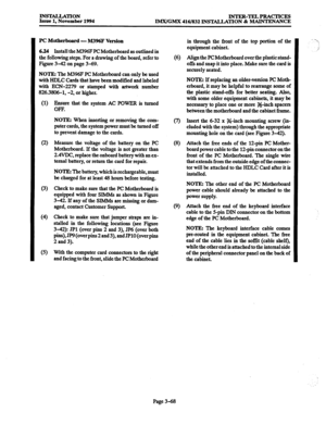 Page 152INSTALLATION 
Issue 1, November 1994 INTER-TELPRACTICES 
IMX/GMX 416/832 INSTALLATION & MAINTENANCE 
NOTE: The M396F PC Motherboard can only be used 
with HDLC Cards that have been modified and labeled 
with EN-2279 or stamped with artwork number 
826.3806-1, -2, or higher. 
(1) 
(2) 
(3) 
(4 
(5) Ensue that the system AC POWER is turned 
OFF. 
NOTE: When inserting or removing the com- 
puter cards, the system power must be turned off 
to prevent damage to the cards. 
Measure the voltage of the battery...