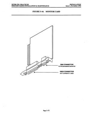 Page 159INTER-TELPRACTICE!J 
lMX/GMX 416/832 INSTALLATION & MAINTENANCE INSTALLATION 
Issue 1, November 1994 
FIGURE 3-44. MONITOR CARD 
DB9 CONNECTOR 
TO PFiOGFiAMMING MONITOR 
DB25 CONNECTOR 
NOT CURREKnY USED 
Page 3-75  