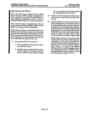 Page 173INTER-TELPRACTICES 
IMX/GMX 416/832 DWIXLLATION % h%MNIXNANCE INS-mON 
Issue 1. November 1994 
Digital Keyset Cards (DKSCs) 
6.45 
Each DKSC comes equipped with one Digital 
Signal processor (DSP) for shared speakerphone re- 
sources. If desired, a second DSP can be installed to pro- 
vide additional speakerphone resources. Refer to 
SPECIFICATIONS, page 2-17, for more information. 
6.46 Jnstall the cards as described below. The part 
number 
is listed in REPLACEMENT 
PARIS. Refer to 
Figure 3-53 on page...