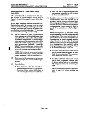 Page 177INTER-TELPRACTICES 
IMX/GMX 416/832 INSTALLATION & MAINTENANCE INSTALLATION 
Issue 1, November 1994 
Single-Line Cards (SLCs) and Inward Dialing 
~~mw 
6.48 Install the cards as described below. Part num- 
bers are listed in REPLACEMENT PARTS. Refer to 
Figures 3-55 and 3-56 on pages 3-94 and 3-95 forillus- 
trations. 
NOTE: When inserting or removing the Matrix Card, 
Expansion Card, and/or the computer cards, the system 
power must be turned off to prevent damage to the cards. 
However, station and...