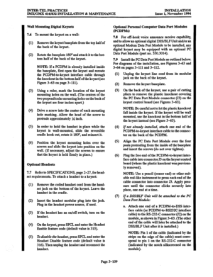 Page 193INTER-TELPRACTICES 
IMX/GMX 416/832 INSTALLATION & MAINTENANCE INSlXLLATlON 
Issue 1, November 1994 
Wall Mounting Digital Keysets 
7.6 
To mount the keyset on a wall: 
(1) 
(2) 
(3) 
(4 
(5) 
(6) 
Remove the keyset baseplate from the top half of 
the back of the keyset. 
Rotate the baseplate 1800 and attach it to the bot- 
tom half of the back of the keyset. 
NOTE: If a PCDPM is already installed inside 
the baseplate, first open the keyset and reroute 
the PCDPM-to-keyset interface cable through 
the...