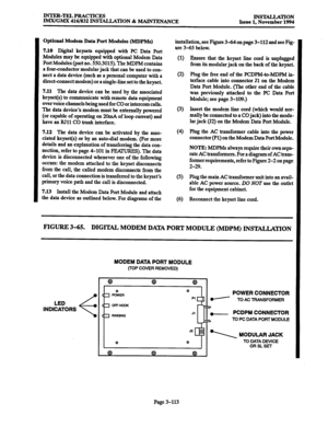 Page 197INTER-TELPRACTICES 
IMxlGMX 416/832 INSTALLATION & MAINTENANCE INSTALLATION 
Issue 1, November 1994 
Optional Modem Data Port Modules (MDPMs) 
7.10 Digital keysets equipped with PC 
Data Port 
Modules may be equipped with optional Modem Data 
Port Modules (part no. 550.3015). The MDPM contains 
a four-conductor modular jack that can be used to con- 
nect a data device (such as a personal computer with a 
direct-connect modem) or a single-line set to the keyset. 
7.11 The data device can be used by the...