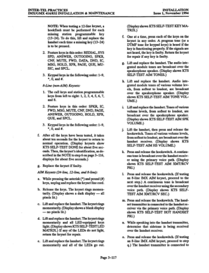 Page 201JNTER-TELdPRACTICES 
IMX/GMX 416/832 INSTALLATION & WANCE INSTALLATION 
Issue 1, November 1994 
NOTE: When testing a 12-line keyset, a 
hookflash must be performed for each 
missing station programmable key 
(13-24). To do this, lift and replace the 
handset each time a missing key (13-24) 
istobepressed. 
2. Feature keys in this order: REDIAL, SYS 
SPD, ANSWER, OUTGOING, SPKR, 
CNF, MUTE, FWD, DAlX, DND, IC, 
MSG, HOLD, XFR, PAGE, QUE, MU- 
SIC, and SPCL. 
3. Keypad keys in the following order: l-9, 
l...