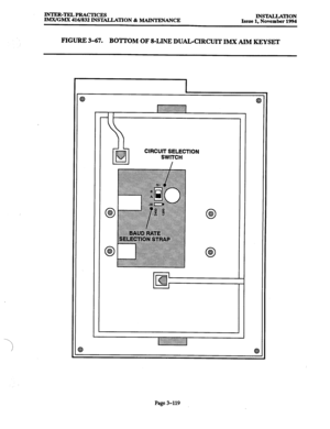 Page 203INTER-TELPRACTICES 
IMX/GMX 416/832 INSTALLATION & MAINTENANCE INSTALLATION 
Issue 1, November 1994 
FIGURE 3-67. BOTTOM OF &LINE DUALXIRCUIT IMX AIM KEYSET 
CIRCUIT SELECTION 
SWITCH 
I 
0 8 
0 Q ::::::::::::::::::::~::~~~::::~.:~.:.:.:: 
..:.:.: . . 
.ii,. . . . . . . . :.:.: . . . . . . . . < .,.,.,.,. :A:.:.:.:,: 
,..............., . . . . . . . . . . . . . . . . :..... .:.:, 
:::::::::::::::::~:~:~:~:~:::~:~:;:~:~:f::::~: :,:,: 
Q 
Page 3-119  