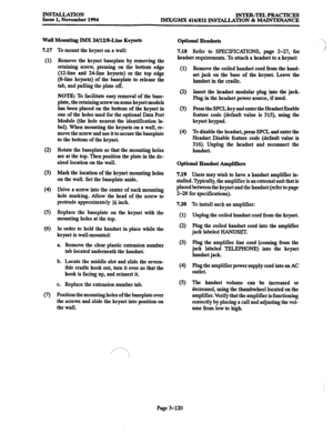 Page 204INSTALLATION 
Issue 1, November 1994 INTER-TELPRACTICES 
IMX/GMX 416/832 INSTALLATION 8z MAINTENANCE 
Wall Mounting IMX 24/12/8&ine Keysets 
7.17 
(1) 
(2) 
(3) 
(4) 
(5) 
(6) 
Q 
To mount the keyset on a wall: 
Remove the keyset baseplate by removing the 
retaining screw, pressing on the bottom edge 
(1Zline and 24line keysets) or the top edge 
(g-line keysets) of the baseplate to release the 
tab, and pulling the plate off. 
NOTE: To facilitate easy removal of the base- 
plate, the 
retaining screw on...