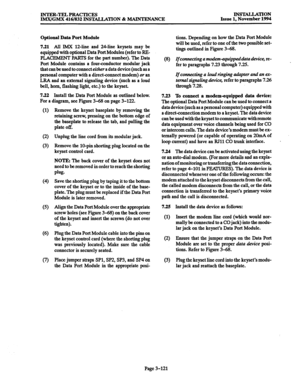 Page 205INTER-TELPRACTICES 
IMX/GMX 416/832 INSTALL4TION & MAINTENANCE INSTALLATION 
Issue 1, November 1994 
Optional Data Port Module 
7.21 All IMX 
12-line and 24-line keysets may be 
equipped with optional Data Port Modules (refer to RE- 
PLACEMENT PARTS for the part number). The Data 
Port Module contains a four-conductor modular jack 
that can be used 
to comtect eirher a data device (such as a 
personal computer with a directconnect modem) or an 
LRA and an external signaling device (such as a loud 
bell,...