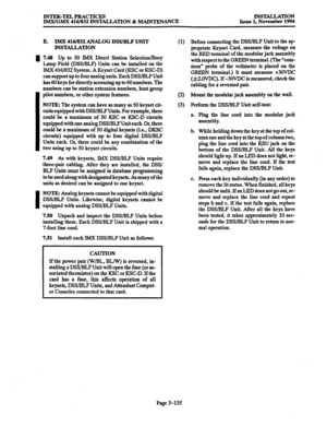 Page 219INTER-TELPRACTICES 
IMX/GMX 416/832 INSTALLATION % MAINTENANCE INSTALLATION 
Issue 1, November 1994 
E. ITMX 416/832 ANALOG DSS/BI,F UNIT 
INSTALLATION 
m 7.48 
Up to 50 IMX Direct Station Selection/Busy 
Lamp Field (DSWBLF) Units can be installed on the 
IMX 416/832 System. A Keyset Card (KSC or KSC-D) 
can support up to four analog units. Each DSS/BLF Unit 
has 60 keys for directly accessing up to 60 numbers. The 
numbers can be station extension numbers, hunt group 
I pilot numbers, or other system...