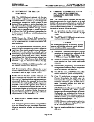 Page 230INSTALLATION 
Issue 1, November 1994 INTER-TELPRACTICES 
IMX/GMX 416/832 lNSTALLA’I’ION & MAINTENANCE 
I 
I 
I 
I 
I 
I 
12. INSTALLING THE SYSTEM 
SOFTWARE 
12.1 The 416f832 System is shipped with the stan- 
dard-size (416~port) system software already installed 
on the hard disk drive. As a back-up, seven floppy disks 
containing the standard-size system software are also 
included. The seven disks are labeled: Installation Disk 
(l), Applications Setup Disk (2), Applications Software 
Disk (3), Call...