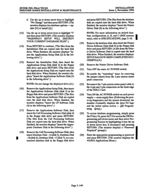 Page 233INTER-TELdPRACTICES 
lMX/GMX 416/832 INSTALLATION & MAINTENANCE INS’E4LLATION 
Issue 1, November 1994 
(13) 
04) 
(15) 
(16) 
(17) 
v-9 
I 
d. Use the up or down arrow keys to highlight 
“No Change” and then press RETURN. (The 
monitor displays two database options ---up 
date [v] or install [I].) 
Use the up or down arrow keys to highlight “I” 
and then press REIURN. (The monitor displays 
“WARNING!!! SETUP WILL DESTROY 
YOUR CURRENT DATABASE FILES”.) 
Press RETURN to continue. (The files from the...