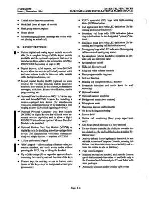 Page 26ovERvIEw 
Issue 1. November 1994 INTEE-TELPEACTICES 
IMX/GMX 416/832 INSTALLATION & MAINTENANCE 
0 
0 
0 
0 
0 
B. 
I0 
0 
.* 
.* 
I 
l * 
l * 
0 
I 0 
0 
0 
Cancel miscellaneous operations 
Hookflash (over all types of trunks) 
Hunt group remove/replace 
House phone 
Silent messaging (leaves a message at a stationwith- 
out placing an actual call) 
KEYSET FEATURES 
Various digital and analog keyset models are avail- 
able (for a complete listing of all the keyset models 
available and the optional...