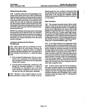 Page 253FEATURES 
Issue 1, November 1994 INTER-TELPRACTICES 
IMX/GMX 416/832 INSTALLATION & MAINTENANCE 
Dialing During Recording 
3.20 A database option allows the programmer to de- 
termine if the system will accept a caller’s DTh4P tones 
(dialed extension numbers or hunt group pilot numbers) 
while the automated attendant station is giving dialing 
instructions (rather than having to wait until they hear 
system dial tone after the automated attendant hangs 
up). Ifthe option is enabled, callers who know the...