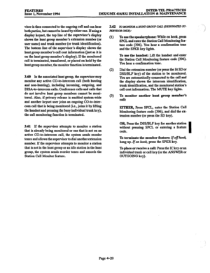 Page 259FEATURES Issue 1. November 1994 INTER-TELPRACTICES 
IMX/GMX 416/832 INSTALLATION & MAINTENANCE 
visor is thencomected to the ongoing call and can hear 
both parties, but cannot be heard by either one. Ifusing a 
display keyset, the top line of the supervisor’s display 
shows the hunt group member’s extension number (or 
user name) and trunk number (or trunk identification). 
The bottom line of the supervisor’s display shows the 
hunt group member’s call cost information (just as it is 
on the hunt group...