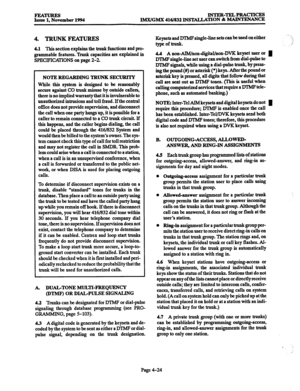 Page 263FEATURES 
Issue 1, November 1994 INTER-TEL4PRACTICE!J 
IMX/GMX 416/832 INS’MLLATION & MAINTENANCE 
4. TRUNKFEATURES 
4.1 This section explains the trunk functions and pro- 
grammable features. Trunk capacities are explained in 
SPECFICATIONS on page 2-2. 
NOTEREGARDING TRUNK SECURITY 
While this system is ~desigued to be reasonably 
secure against CO trunk misuse by outside callers, 
there is no implied warranty that it is invulnerable to 
unauthorized intrusions and toll fraud. If the central 
office...