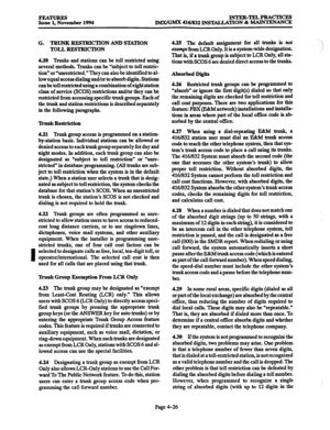 Page 265FEATURES Issue 1. November 1994 INTER-TELPRACTICES 
IlkWGMX 416/832 INSTALLATION & MAINTENANCE 
G. TRUNK RESTRICTION AND STATION 
TOLL RESTRICTION 
4.20 Trunks and stations can be toll restricted using 
several methods. Trunks can be “subject to toll restric- 
tion” or “unrestricted.” They can also be identified to al- 
low equal access dialing and/or to absorb digits. Stations 
can be toll restricted using a combination of eight station 
class of service (SCOS) restrictions and/or they can be...