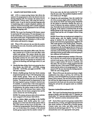 Page 271FEATURES Issue 1, November 1994 INTER-~PRACTICES 
IMWGMX 416/832 INSTALLATION 8z MAINTENANCE 
J. LEAST-COST ROUTING &CR) 
4.63 
LCR is a money-saving feature that allows the 
system to be programmed to select the desired route for 
placing outgoing calls. For example, the system may be 
programmed to always place calls using the leastex- 
pensive route. It can be used for placing outgoing calls 
or transferring calls to outside telephone numbers, but 
cannot be used for forwarding calls to outside...