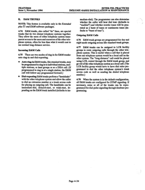 Page 273FEATURES Issue 1, November 1994 INTER-TELPRACTICES 
IMX/GMX 416/832 INSTALLATION & MAINTENANCE 
K. E&MTRUNKS 
NOTE: This feature is available only in the ExrenuU 
plus Tl and E&h! software packages. 
4.74 E&M trunks, also called “tie” lines, are special 
trunks that tie two distant telephone systems together. 
They allow the users of either telephone system trans- 
parent access to the users and resources of the other tele- 
phone system, often for less than what it would cost to 
use normal long...