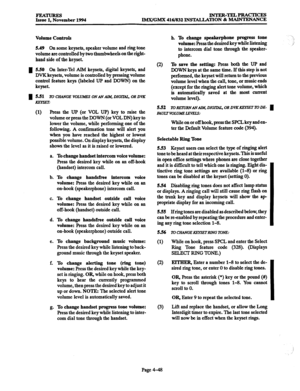 Page 287FEATURES Issue 1, November 1994 INTER-=pRACTIcES 
IMX/GMX 416/832 INSTALLATION & MAINTENANCE 
Volume Controls 
5.49 On some keysets, speaker volume and ring tone 
volume are controlled by two thumbwheels on the right- 
hand side of the keyset. 
52% On Inter-Tel AIM keysets, digital keysets, and 
DVK 
keysets, volume is controlled by pressing volume 
control feature keys (labeled UP and DOWN) on the 
keyset. 
531 To CILWGE VOLUMES ON AN AL&i, DIGlZU, OR DVK 
KlTYSET: 
(1) Press the UP (or VOL UP) key to...