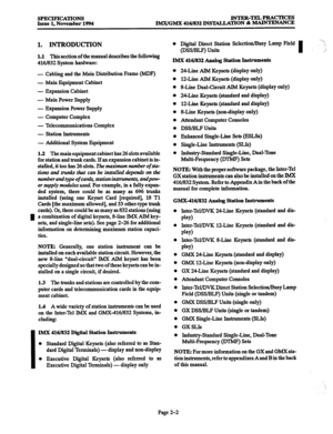 Page 30SPECIFICATIONS 
Issue 1, November 1994 INTER-TEL4PRACTICES 
IMX/GMX 416/832 INSTALLATION 8s MAINTENANCE 
I 
I 
1. INTRODUCTION 
1.1 This section of the manual describes the following 
416J832 System hardware: 
- 
Cabling and the Main Distribution Frame (MDF) 
- Main Equipment Cabinet 
- Expansion Cabinet 
- Main Power Supply 
- Expansion Power Supply 
- Computer Complex 
- Telecommunications Complex 
- Station Instruments 
- Additional System Equipment 
1.2 The main equipment cabinet has 26 slots...