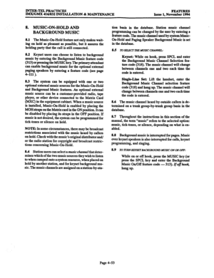 Page 292INTER-TELPRAcTIcE!3 
IM.X/GMX 416/832 INSTALLATION & MAINTENANCY 
8. MUSIC-ON-HOLD AND 
BACKGROUND MUSIC 
8.1 The Music-On-Hold feature not only makes wait- 
ing on hold as pleasant as possible, but it assures the 
holding party that the call is still connected. 
8.2 Keyset users can choose to listen to background 
music by entering the Background Music feature code 
(313)orpressingtheMUSICkey.Theprimaryattendant 
can enable background music for the optional external 
paging speakers by entering a...