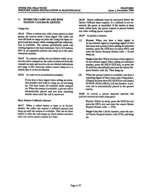 Page 296INTER-TELPRACTICES 
IMX/GMX 416/832 INS‘MLLATION & MAINTENANCE FEATURES 
Issue 1. November 1994 
C. INTERCOM CAMP ON AND BUSY 
STATION CALLBACK (QUEUE) 
Camp On 
10.14 When 
a station user calls a busy station or hunt 
group, the system sends a busy signal. The caller can 
wait off hook to camp on (after the Camp-On timer cx- 
pires) and hear music while waitinguntil the called sta- 
tion is available. The system periodically sends call 
waiting signals to the busy station(s). Up to 415 stations 
(831 in...