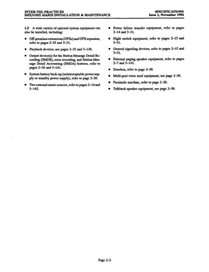 Page 31INTER-TELPRACIXXS SPECIFICATIONS 
IMX/GMX 416/832 INSTALLATION & MAINTENANCE Issue 1, November 1994 
1.5 
A wide variety of optional system equipment can 
also be installed, including: l 
Off-premises extensions (OPXS) and OPXrepeaters, 
refer to pages 2-35 and 3-31. 
Playback devices, see pages 2-35 and 3-138. 0 
Output device(s) for the Station Message Detail Re- 
cording (SMDR), error recording, and Station Mes- 0 
sage Detail Accounting (SMDA) features, refer to 
pages 2-36 and 3-141. 
0 
System...