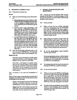 Page 303iIicYEtember1994 INTER-TELPRACTICES 
IMXIGMX 416/832 INST4LLATION & MAINTENANCE 
B. RECEIVING OUTSIDE CALLS 
13.4 
ToRECRlVEANOlJlSLDECAU: 
Keyset: 
(1) When one of the following occurs, lift the band- 
set: 
a. Repeating long tones and a call key or indi- 
vidual trunkkey is flashing at the fast rate: 
A call is ringing in. (Display keysets show 
CALLRJNGlNGlNONGRP#XX[orgroup 
name].) 
b. 
Intercom call or page announcing a call 
and a call key or individual trunk key is 
flashing at the fast rate: 
A...