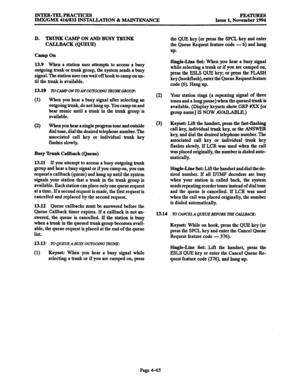 Page 304INTEB-TELPRACTICES 
IMX/GMX 416/832 INSTALLATION & MAINTENANCE FEbwmEs 
Issue 1, November 1994 
D. TRUNK CAMP ON AND BUSY TRUNK 
CALLBACK (QUEUE) 
Camp On 
13.9 
When a station user attempts to access a busy 
outgoing trunk or trunk group, the system sends a busy 
signal. The station user can wait off hook to camp on un- 
til the trunk is available. 
13.10 To CAhPONlVANOUlGOlNG lRU.GROUP: 
(1) When you hear a busy signal after selecting an 
outgoing trunk, do not hang up. You camp on and 
hear music...