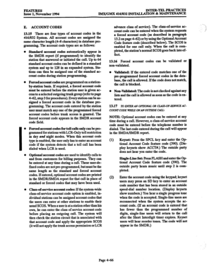 Page 305FEATURES Issue 1, November 1994 INTER-TELPRACTICES 
lMX/GMX 416/832 INSTALIXIION & MAINTENANCE 
E. ACCOUNT CODES 
13.15 There are 
four types of account codes in the 
416/832 System. All account codes are assigned the 
same character length (4-S characters) in database pro- 
gramming. The account code types are as follows: 
0 
0 
I 0 
0 
0 Stan&u-d account codes automatically appear in 
the Sh4DR report (if programmed) to identify the 
station that answered or initiated the call. Up to 64 
standard...