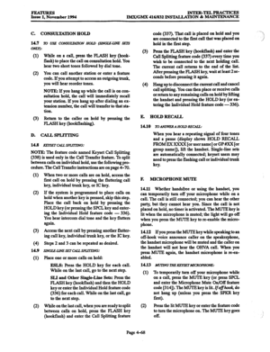 Page 307FEA- Issue 1, November 1994 INTER-TFAPRACTICES 
IMX/GMX 416/832 INSTALIATION & MAINTENANCE 
C. CONSULTATION HOLD 
14.7 To US.?? 
CONSULlAl7ON HOW (SINGk2Ulh?E SETS 
ONiq: 
(1) 
(2) 
(3) 
While on a call, press the FLASH key (hook- 
flash) to place the call on consultation hold. You 
hear two short tones followed by dial tone. 
You can call another station or enter a feature 
code. If you attempt to access an outgoing trunk, 
you will hear reorder tones. 
NOTE: If you hang up while the call is on con-...