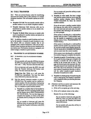 Page 309FEA- Issue 1, November 1994 INTER-TELPRACTICES 
IMX/GMX 416/832 INS’JIALLATION % MAINTENANCE 
16. CALL TRANSFER 
16.1 There arc several feature codes for transferring 
intercom and outside calls to other stations or to outside 
telephone numbers. The call transfer options are as fol- 
lows: 
0 
lhmsfer CO Call: You can transfer outside calls to 
another station or to an outside telephone number. 
0 
Tkansfer Intercom Calb Intercom calls can be 
transferred to another station or to an outside tele- 
phone...