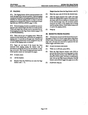 Page 333FEATURE!3 INTER-TELPRACTICES 
Issue 1, November 1994 IMX/GMX 416/832 INSTALLATION & MAINTENANCE 
27. PAGfNG 
27.1 The Paging feature allows announcements to be 
made through keyset internal speakers. Optional paging 
equipment (amplifiers and paging speakers) may also be 
installed on external paging ports or relays to provide 
paging for an external area, such as a warehouse or load- 
ing dock (see INSTALLKl’ION, page 3-141). 
27.2 External paging circuitry is available by convert- 
ing up to nine...