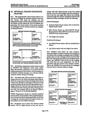 Page 338INTER-TELPRACTICES 
JMX/GMX 416/832 INSTALLATION & MAINTENANCE FEATURE!3 
Issue 1, November 1994 
33. OPTIONAL STATION EXCHANGE 
FEATURE 
33.1 This programmable station feature allows a sta- 
tion user to exchange the extension numbers of two sta- 
tion circuits. This swaps the database and user 
programmed features of the extension numbers between 
two station circuits without the need for database pro- 
gramming. The circuit number of the station locations 
are unchanged, but the extension numbers are...