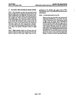 Page 345FEA- Issue 1, November 1994 INTER-TELPRACTICES 
IMX/GMX 416/832 INS~TION & MAINTENANCE 
C. PLACING THE SYSTEM IN NIGHT MODE 
35.14 Each attendant can place the associated tenant 
group in night mode to change the allowed-answer and 
ring-in assignments to the night lists. The primary atten- 
dant can place the entire system (all tenant groups) in 
day or night mode. There is no hold or transfer attendant 
recall during night mode. Hold and transfer recalls ring 
at the station that transferred them or...