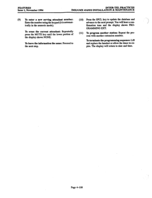 Page 347FEATURES Issue 1, November 1994 INTER-TEL4PRAcTrcEs 
IMX/GMX 416/832 INSTALLATION & MAINTENANCE 
(9) To 
enter a new serving attendant number: 
Enter the number using the keypad (it is automat- 
ically in the numeric mode). 
To erase the cufient attendant: Repeatedly 
press the MUTE key until the lower portion of 
the display shows NONE. 
To leave the information the same: Proceed to 
the next step. (10) Press the SPCL key to update the database and 
advance to the next prompt. You will hear a con-...