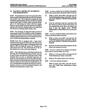 Page 352INTER-TELPFtACTICES 
IMX/GMX 416/832 INSTALLATION & MAINTENANCE FEATURES 
Issue 1, November 1994 
M. PLACING A TRUNK OUT OF SERVICE 
FOR MAlNTENANCE 
35.45 
Ifrequested to do so by service personnel, atten- 
dants can place individual trunks out of service by enter- 
ing a feature code. This temporarily unequips the trunk 
in database programming, but does not affect incoming 
signals on the trunk. To outside callers, the trunk will ap- 
pear to be functioning and callers will hear ringing. 
However,...