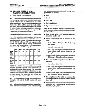 Page 353FEATURES Issue 1, November 1994 INTER-TELPRACTICES IMX/GMX 416/832 INSTALLAl’ION & MAINTENANCE 
36. RECORD KEEPING AND 
MAINTENANCE FEATURES 
A. CALL COST ACCOUNTING 
36.1 The Call Cost Accounting feature estimates the 
cost of outgoing and incoming calls, displays it on the 
keysets, and prints it in the SMDR reports. The cost is 
based on the type of call, telephone number dialed, the 
elapsed time of the call, the day of the week, and the 
time of day. A table in the database supplies the rates for...